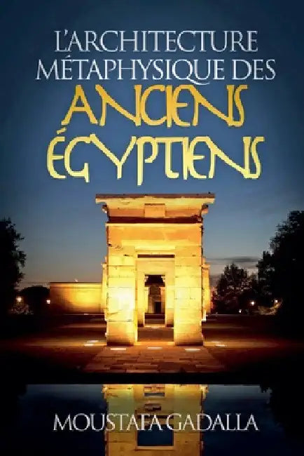 L'Architecture Métaphysique Des Anciens Égyptiens by Moustafa Gadalla