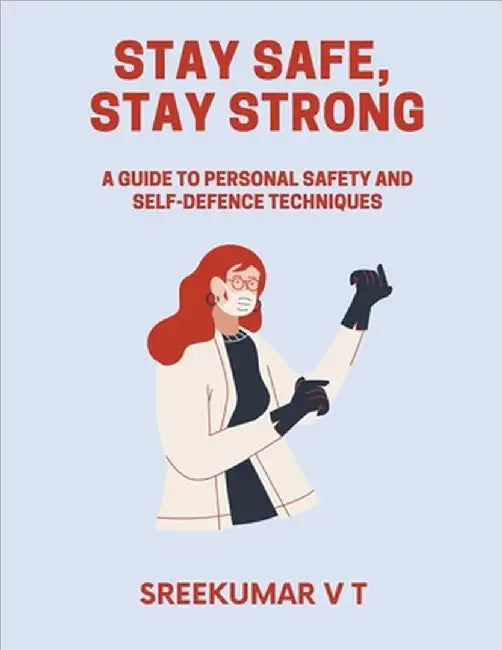 Stay Safe, Stay Strong: A Guide to Personal Safety and Self-Defence Techniques by V. T. Sreekumar