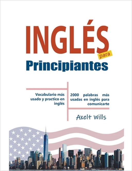 Inglés para Principiantes Vocabulario Más Usado y Practico en Inglés - 2000 Palabras más Usadas en Inglés para Comunicarte by Axelt Wills