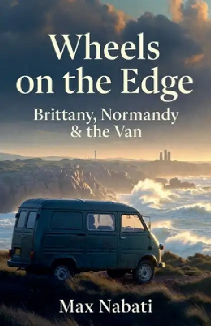 Wheels on the Edge: Brittany, Normandy & the Van by Max Nabati