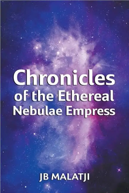 Chronicles of the Ethereal Nebulae Empress by Jb Malatji
