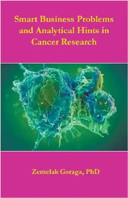 Smart Business Problems and Analytical Hints in Cancer Research by Zemelak Goraga