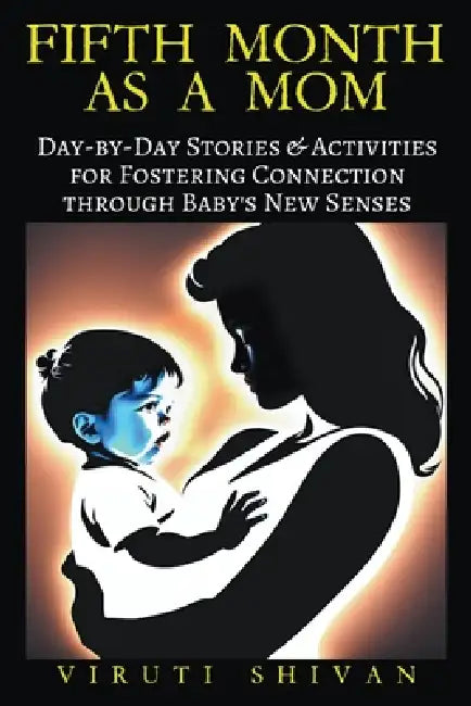 Fifth Month as a Mom - Day-by-Day Stories & Activities for Fostering Connection through Baby's New Senses by Viruti Shivan