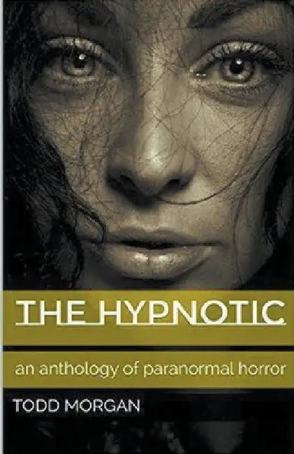 The Hypnotic: An Anthology of Paranormal Horror by Todd Morgan
