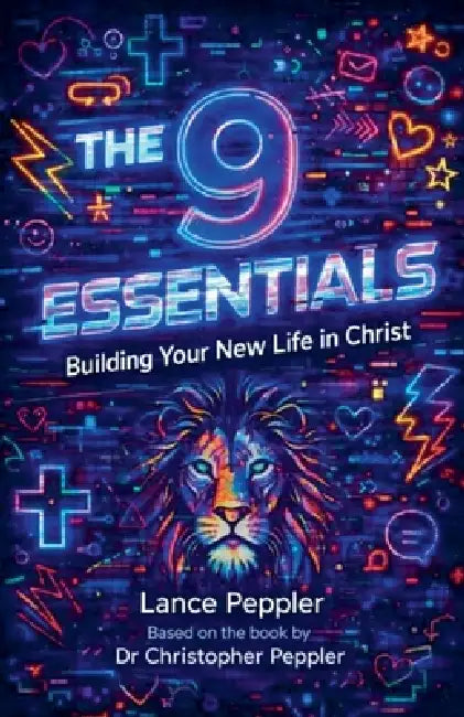 The 9 Essentials - Building Your New Life in Christ by Lance Peppler