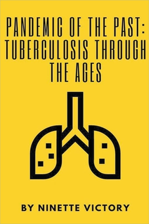 Pandemic of the Past: Tuberculosis through the Ages by Ninette Victory