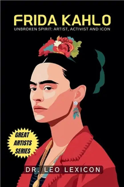 Frida Kahlo: Unbroken Spirit: Artist, Activist, and Icon by Lexicon, Leo