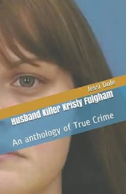 Husband Killer Kristy Fulgham An Anthology of True Crime by Jessi Dole