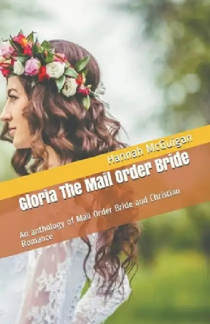 Gloria The Mail Order Bride An Anthology of Mail Order Bride and Christian Romance by Hannah McGuigan