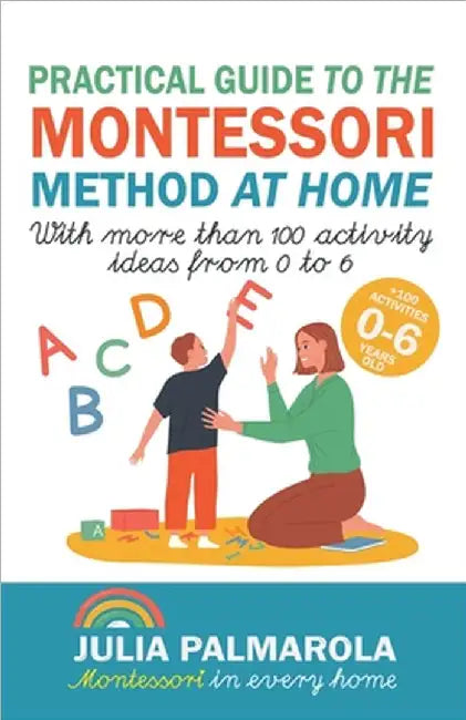 Practical Guide to the Montessori Method at Home: With More Than 100 Activity Ideas From 0 to 6 by Julia Palmarola