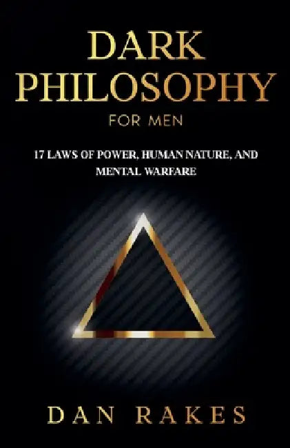 Dark Philosophy for Men: 17 Laws of Power, Human Nature, and Mental Warfare by Dan Rakes