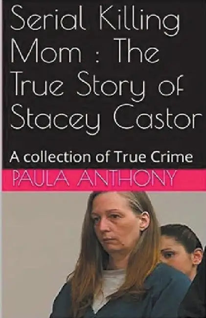 Serial Killing Mom: The True Story of Stacey Castor by Paula Anthony
