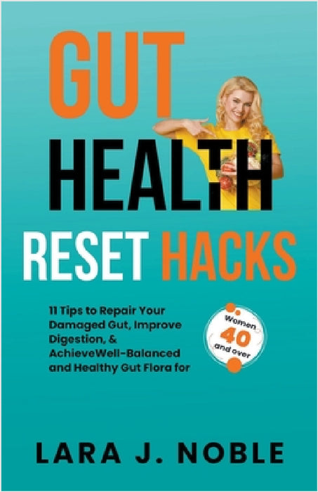 Gut Health Reset Hacks: 11 Tips to Repair Your Damaged Gut, Improve Digestion, Achieve Well-Balanced and Healthy Gut Flora for Women 40 and over by Lara J. Noble