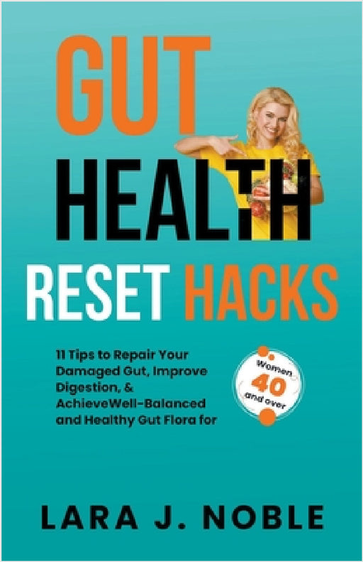 Gut Health Reset Hacks: 11 Tips to Repair Your Damaged Gut, Improve Digestion, Achieve Well-Balanced and Healthy Gut Flora for Women 40 and over by Lara J. Noble