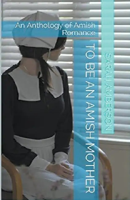 To Be An Amish Mother An Anthology of Amish Romance by Sarah Amberson