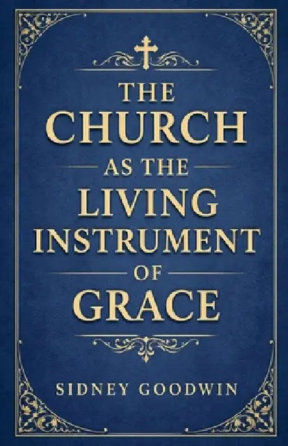 The Church as the Living Instrument of Grace by Sidney Goodwin