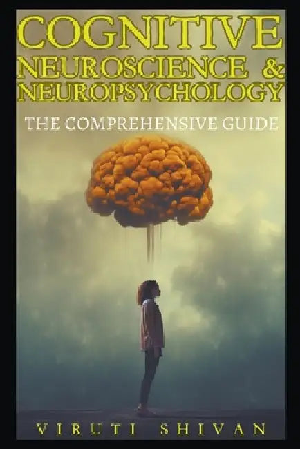 Cognitive Neuroscience & Neuropsychology - The Comprehensive Guide by Viruti Shivan