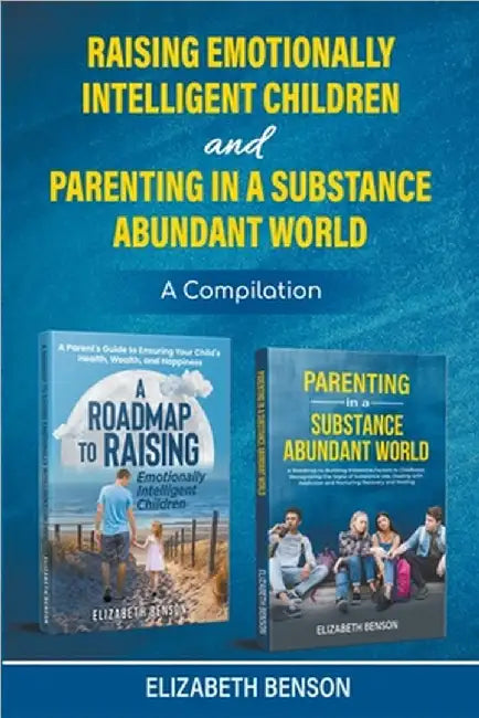 Raising Emotionally Intelligent Children and Parenting in a Substance Abundant World by Elizabeth Benson