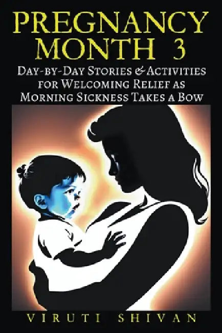 Pregnancy Month 3: Day-by-Day Stories & Activities for Welcoming Relief as Morning Sickness Takes a Bow by Viruti Shivan