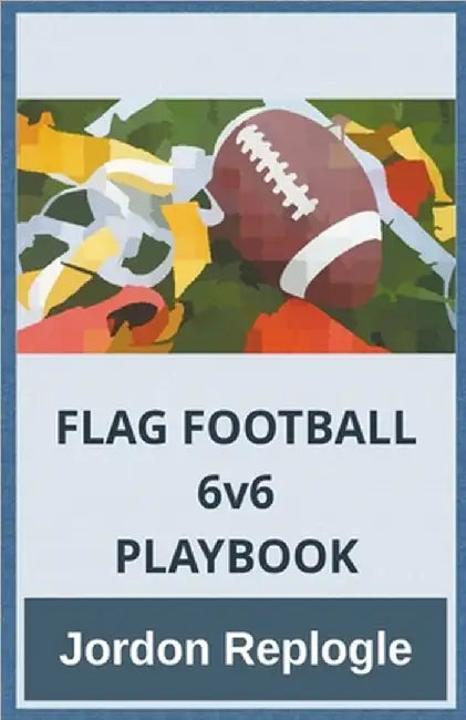FLAG FOOTBALL 6v6 PLAYBOOK by Jordon Replogle