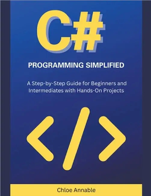 C# Programming Simplified: A Step-by-Step Guide for Beginners and Intermediates with Hands-On Projects by Annable, Chloe