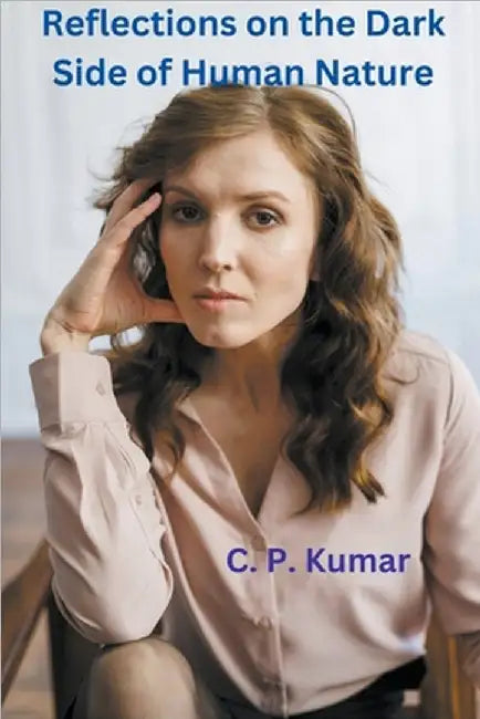 Reflections on the Dark Side of Human Nature by Kumar, C. P.