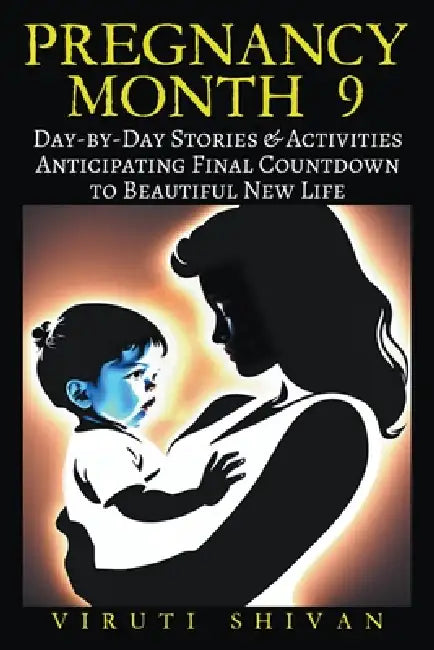 Pregnancy Month 9 - Day-by-Day Stories & Activities for Anticipating the Final Countdown to Your Beautiful New Life by Viruti Shivan