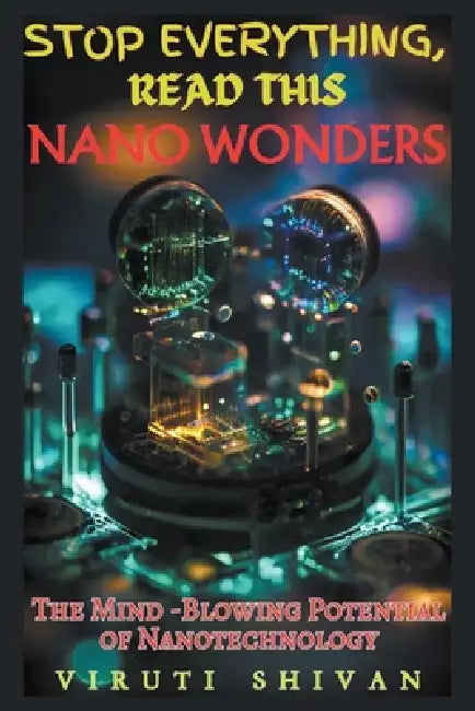 Nano Wonders - The Mind-Blowing Potential of Nanotechnology by Viruti Shivan