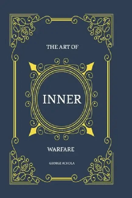 The Art of Inner Warfare: The 28 Principles for Mastering the Soul by George Achola