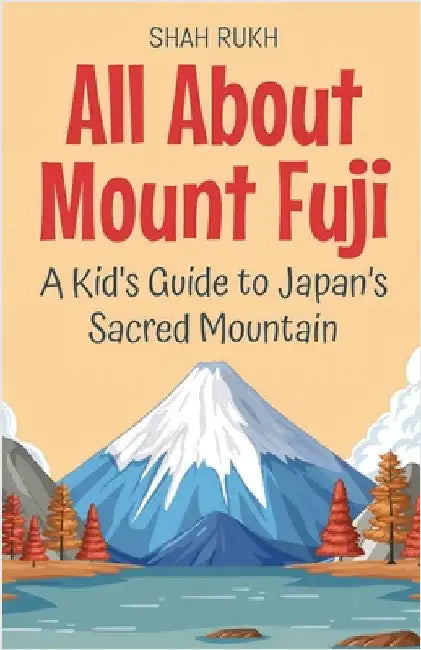 All About Mount Fuji: A Kid's Guide to Japan's Sacred Mountain by Rukh, Shah