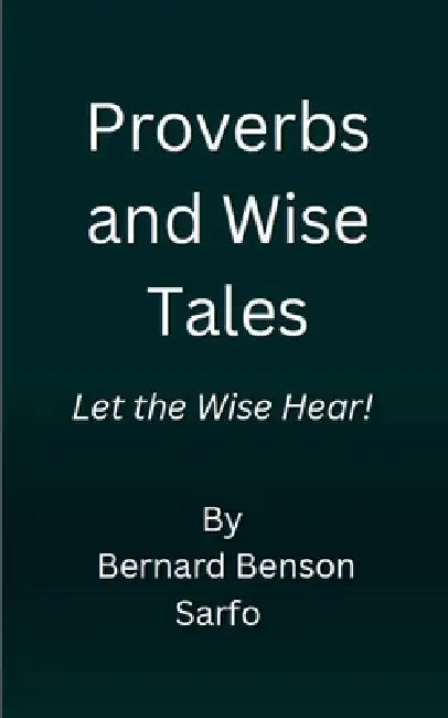 Proverbs and Wise Tales by Bernard Benson Sarfo
