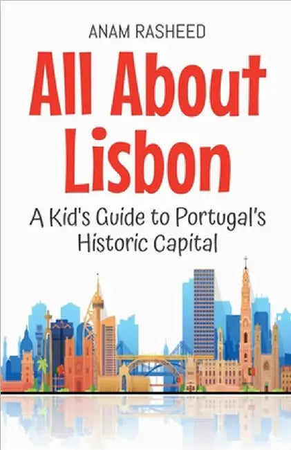 All About Lisbon: A Kid's Guide to Portugal's Historic Capital by Anam Rasheed