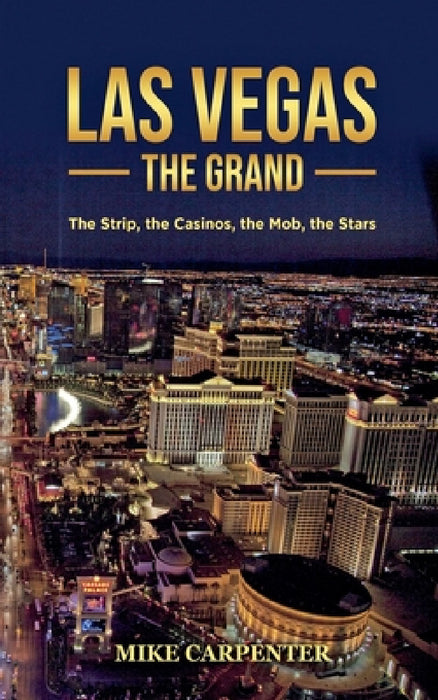 Las Vegas The Grand: The Strip, the Casinos, the Mob, the Stars by Mike Carpenter