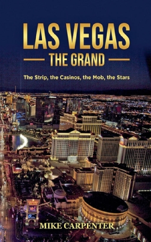 Las Vegas The Grand: The Strip, the Casinos, the Mob, the Stars by Mike Carpenter