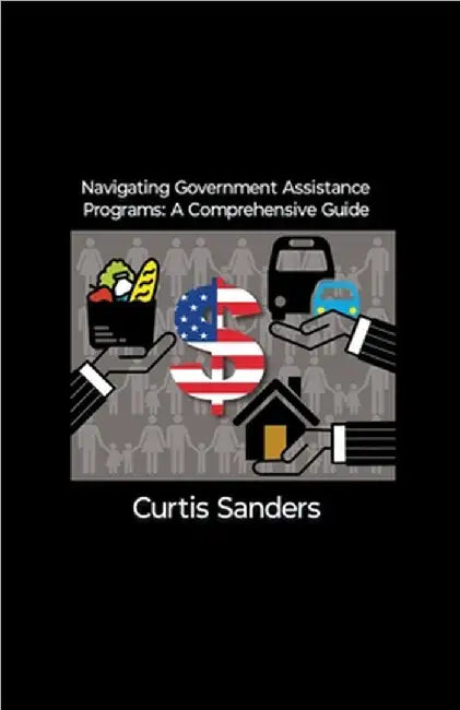 Navigating Government Assistance Programs: A Comprehensive Guide by Curtis Sanders