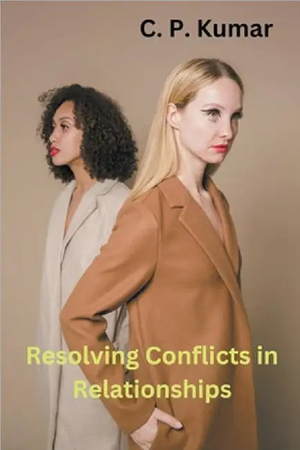 Resolving Conflicts in Relationships by C. P. Kumar