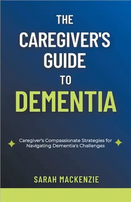 The Caregiver's Guide to Dementia by Sarah MacKenzie