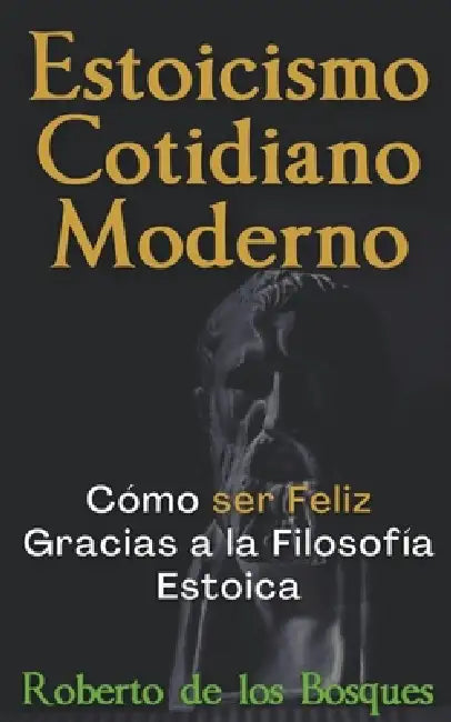 Estoicismo Cotidiano Moderno Cómo ser Feliz Gracias a la Filosofía Estoica by Roberto de Los Bosques