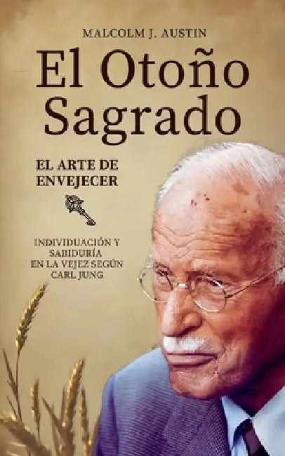 El Otoño Sagrado - El Arte De Envejecer Según Carl Jung by Malcolm J. Austin