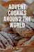 Advent Cookies Around the World: A Global Gastronomic Journey by S. R. Moore