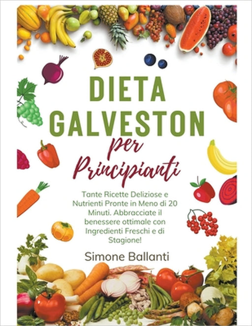 Dieta Galveston per Principianti: Tante Ricette Deliziose e Nutrienti Pronte in Meno di 20 Minuti. Abbracciate il benessere ottimale con Ingredienti F by Simone Ballanti