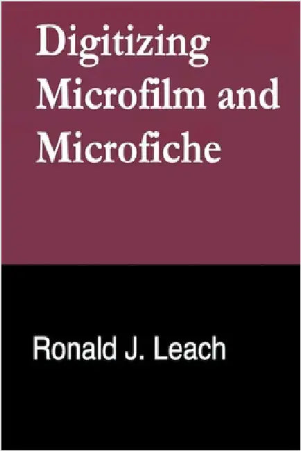 Digitizing Microfilm and Microfiche by Ronald J. Leach