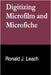 Digitizing Microfilm and Microfiche by Ronald J. Leach