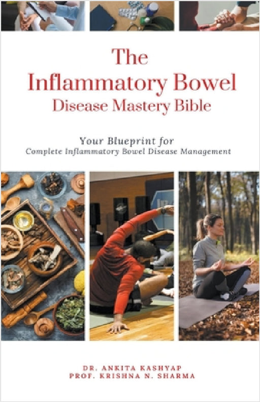 The Inflammatory Bowel Disease Mastery Bible: Your Blueprint for Complete Inflammatory Bowel Disease Management by Ankita Kashyap, Prof Krishna N. Sharma