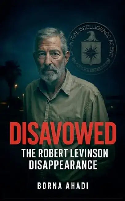 Disavowed: The Robert Levinson Disappearance by Borna Ahadi