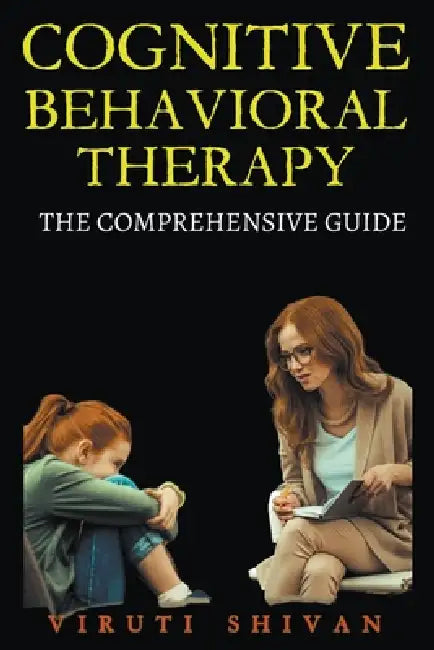 Cognitive Behavioral Therapy - The Comprehensive Guide by Viruti Shivan