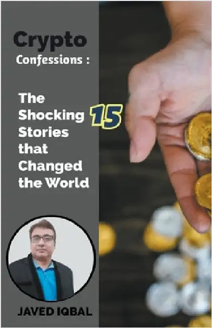 Crypto Confessions The Shocking 15 Stories that Changed the World by Iqbal, Javed