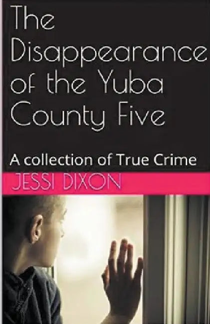 The Disappearance of the Yuba County Five by Jessi Dixon