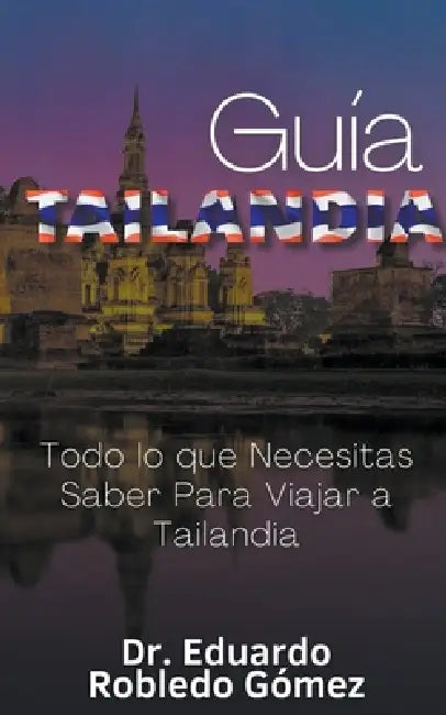 Guía Tailandia Todo lo que Necesitas Saber Para Viajar a Tailandia by Eduardo Robledo Gómez