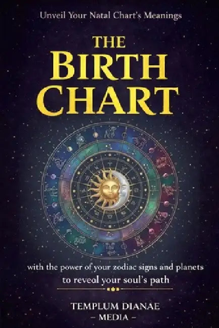The Birth Chart: Unveil Your Natal Chart's Meanings, with the power of your zodiac signs and planets to reveal your soul's path by Templum Dianae Media
